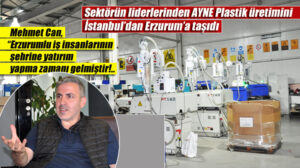 Sektörün liderlerinden AYNE Plastik üretimini İstanbul’dan Erzurum’a taşıdı  