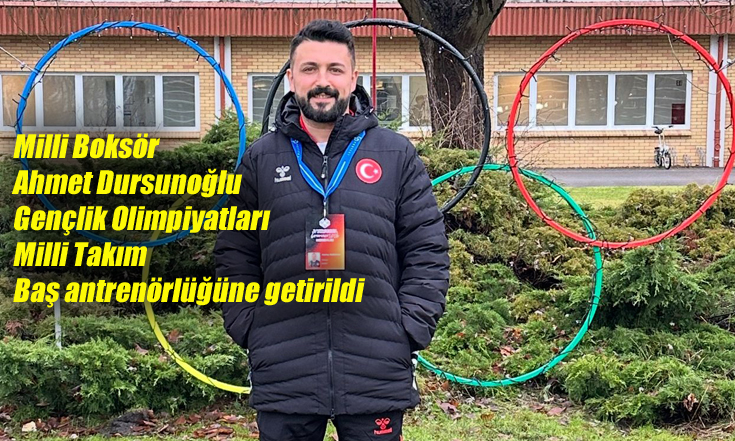 Milli Boksör Ahmet Dursunoğlu Gençlik olimpiyatları milli takım başantrenörlüğüne getirildi  