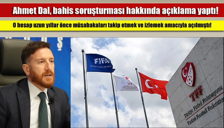 Ahmet Dal, bahis soruşturması hakkında açıklama yaptı!
